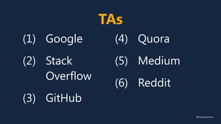 TAs
(1) Google
(2) Stack
Overflow
(3) GitHub
(4) Quora
(5) Medium
(6) Reddit
@fvcproductions
 