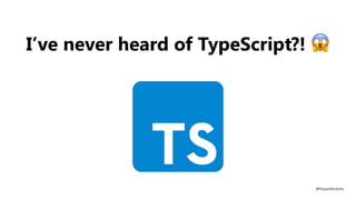I’ve never heard of TypeScript?! 😱
@fvcproductions
 