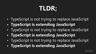 • TypeScript is not trying to replace JavaScript
• TypeScript is extending JavaScript
• TypeScript is not trying to replace JavaScript
• TypeScript is extending JavaScript
• TypeScript is not trying to replace JavaScript
• TypeScript is extending JavaScript
TLDR;
@fvcproductions
 