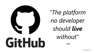 "The platform
no developer
should live
without"
- me
@fvcproductions
 