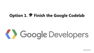 Option 1. 🎓 Finish the Google Codelab
@fvcproductions
 