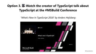Option 3. 🎥 Watch the creator of TypeScript talk about
TypeScript at the #MSBuild Conference
“What’s New In TypeScript 2018” by Anders Hejlsberg
@fvcproductions
 