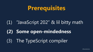 Prerequisites
(1) “JavaScript 202” & lil bitty math
(2) Some open-mindedness
(3) The TypeScript compiler
@fvcproductions
 