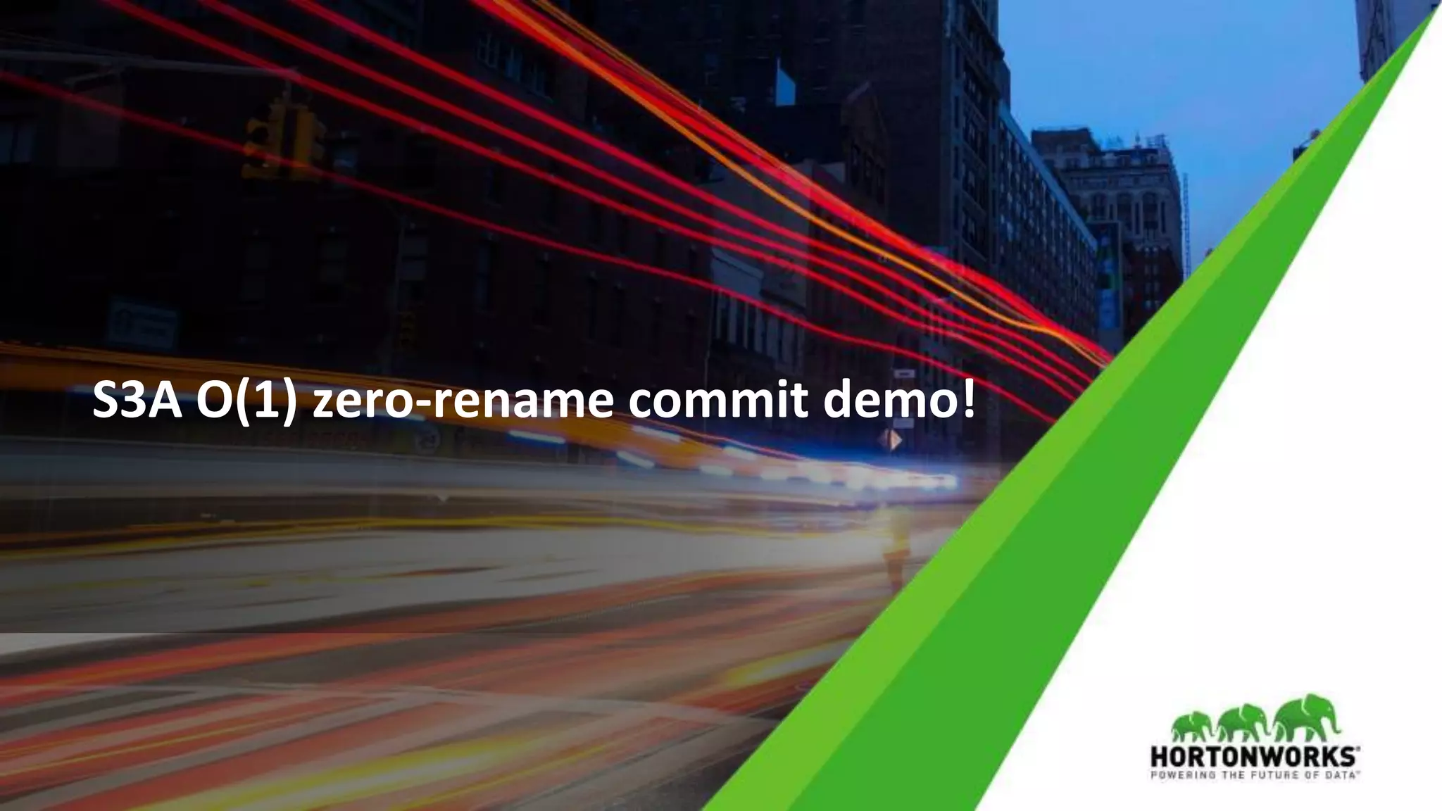 23 © Hortonworks Inc. 2011 – 2017 All Rights Reserved
S3A O(1) zero-rename commit demo!
 