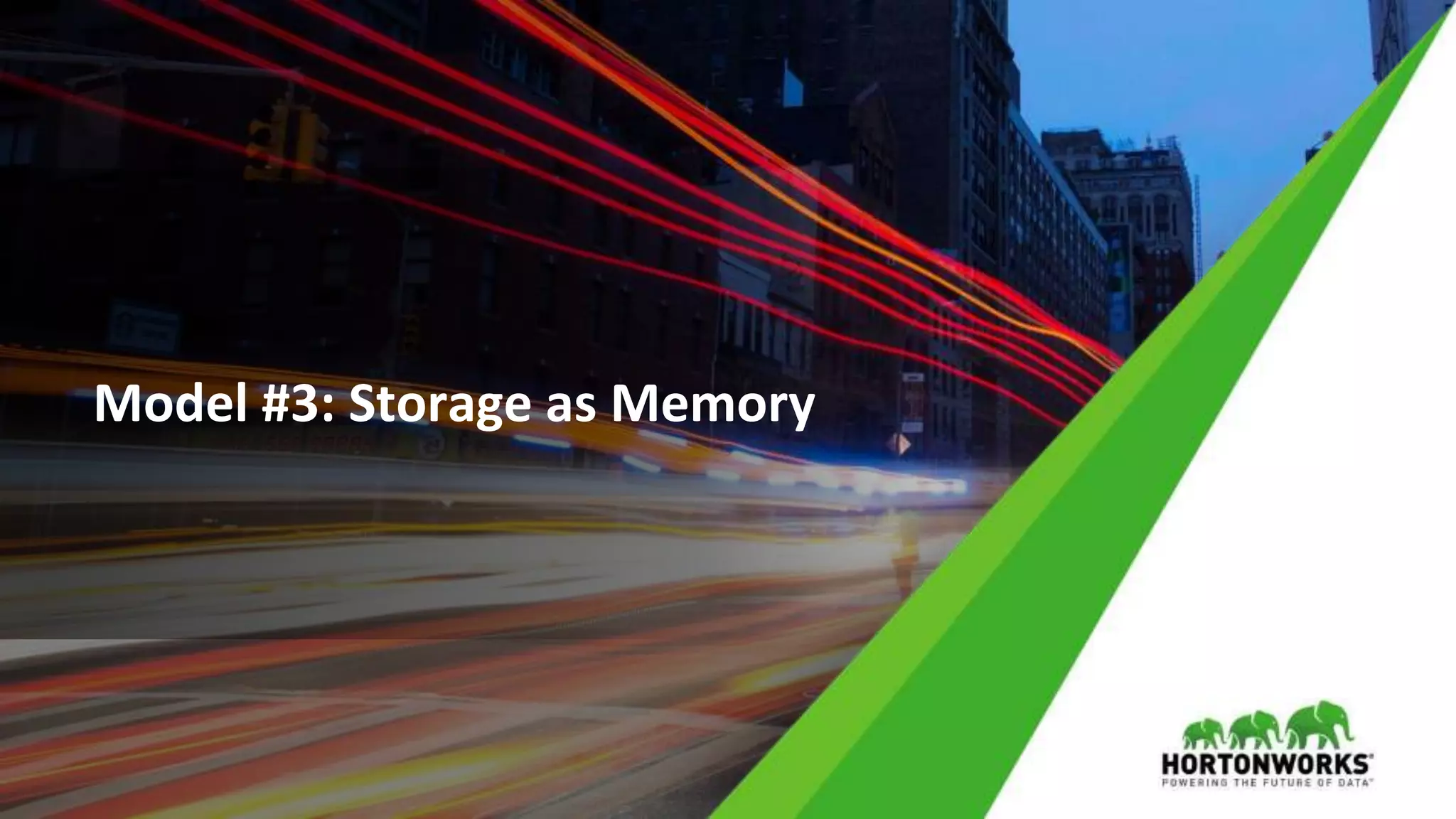 26 © Hortonworks Inc. 2011 – 2017 All Rights Reserved
Model #3: Storage as Memory
 