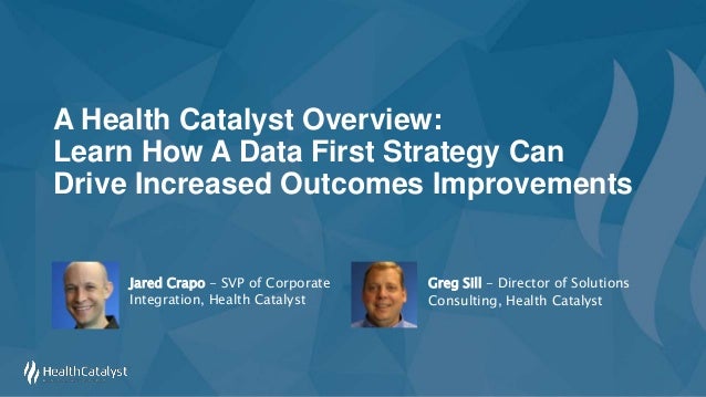 A Health Catalyst Overview:
Learn How A Data First Strategy Can
Drive Increased Outcomes Improvements
Greg Sill - Director...