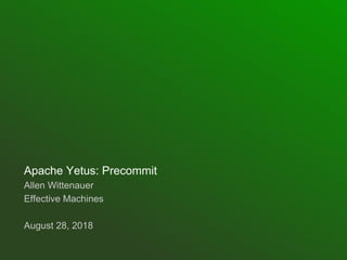 Apache Yetus: Precommit
Allen Wittenauer
Effective Machines
August 28, 2018
 