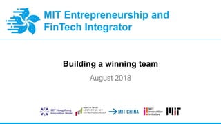 MIT Entrepreneurship and
FinTech Integrator
Building a winning team
August 2018
 