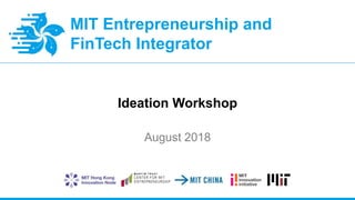 MIT Entrepreneurship and
FinTech Integrator
Ideation Workshop
August 2018
 
