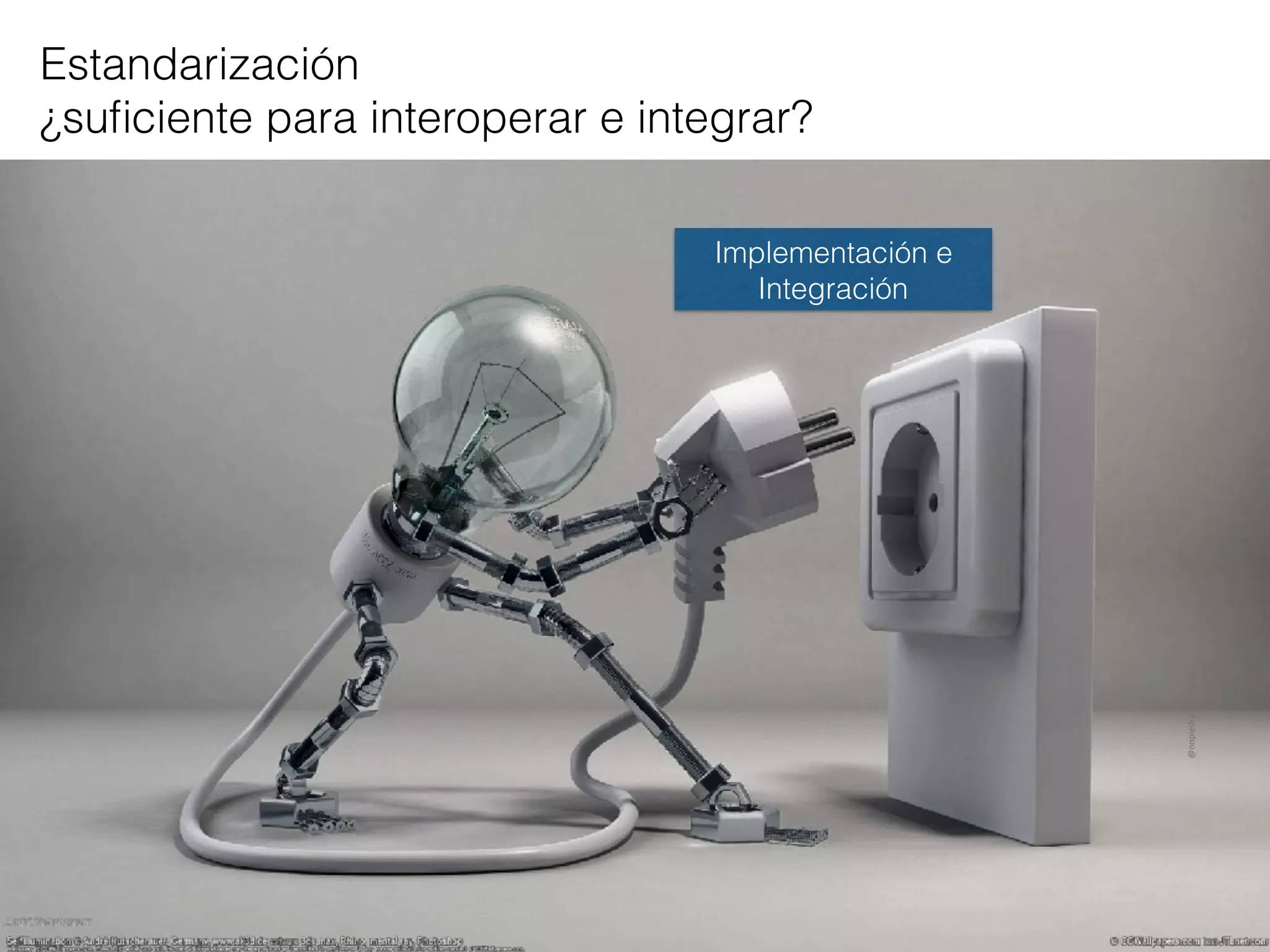 Estandarización
¿suﬁciente para interoperar e integrar?
Implementación e
Integración
@nopiedra	LOD4OER
 