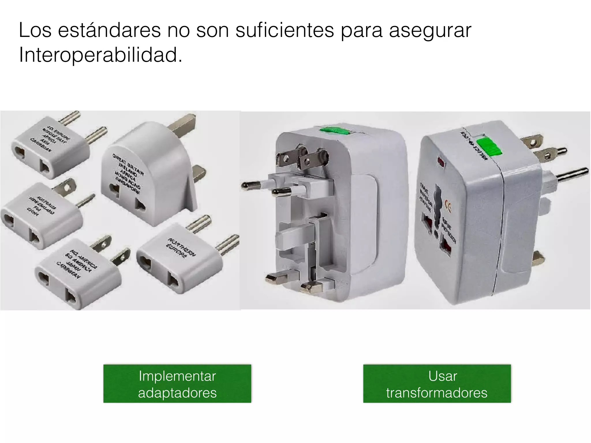 Los estándares no son suﬁcientes para asegurar
Interoperabilidad.
Implementar
adaptadores
Usar
transformadores
 
