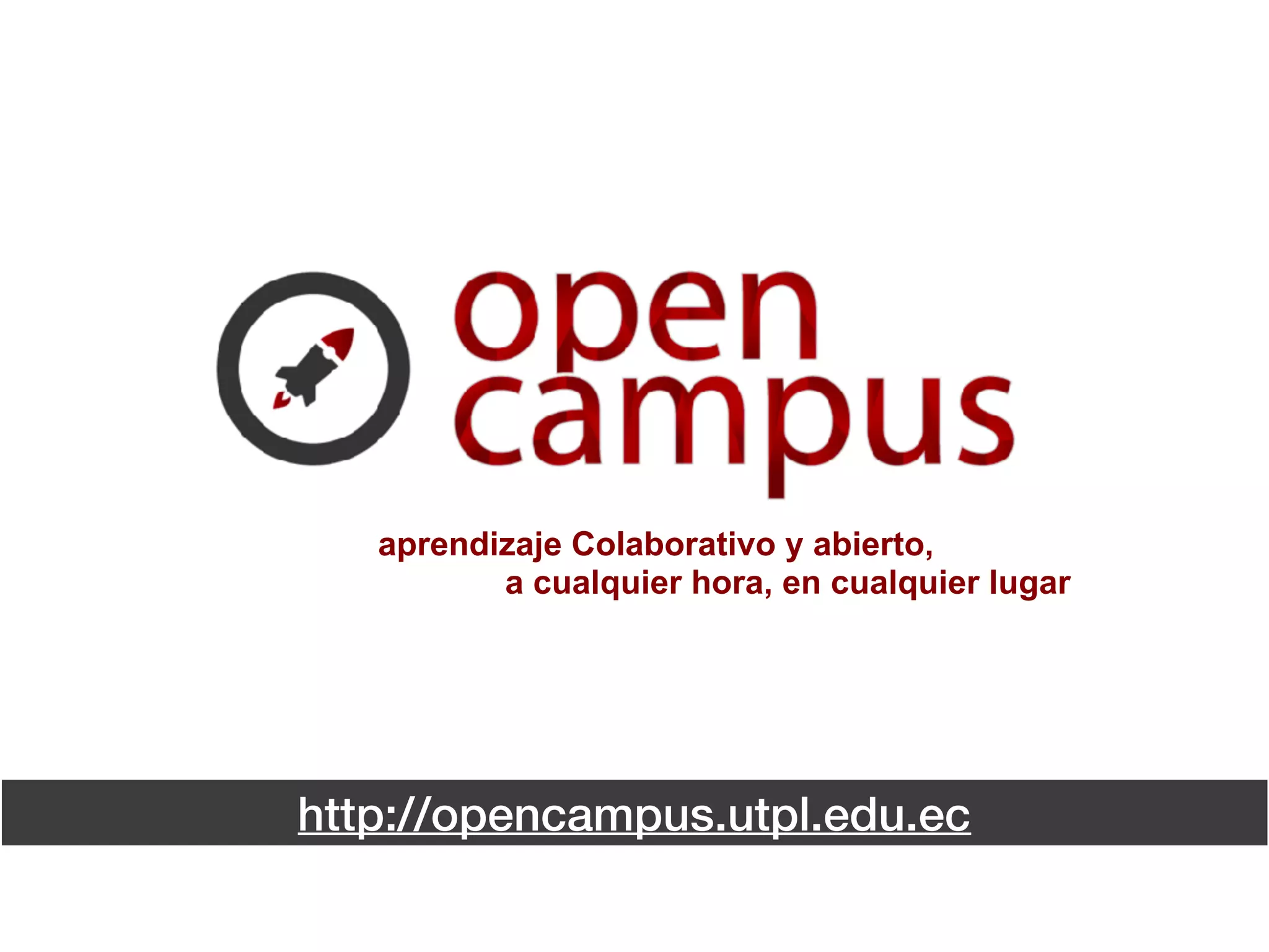 http://opencampus.utpl.edu.ec
aprendizaje Colaborativo y abierto,
a cualquier hora, en cualquier lugar
 