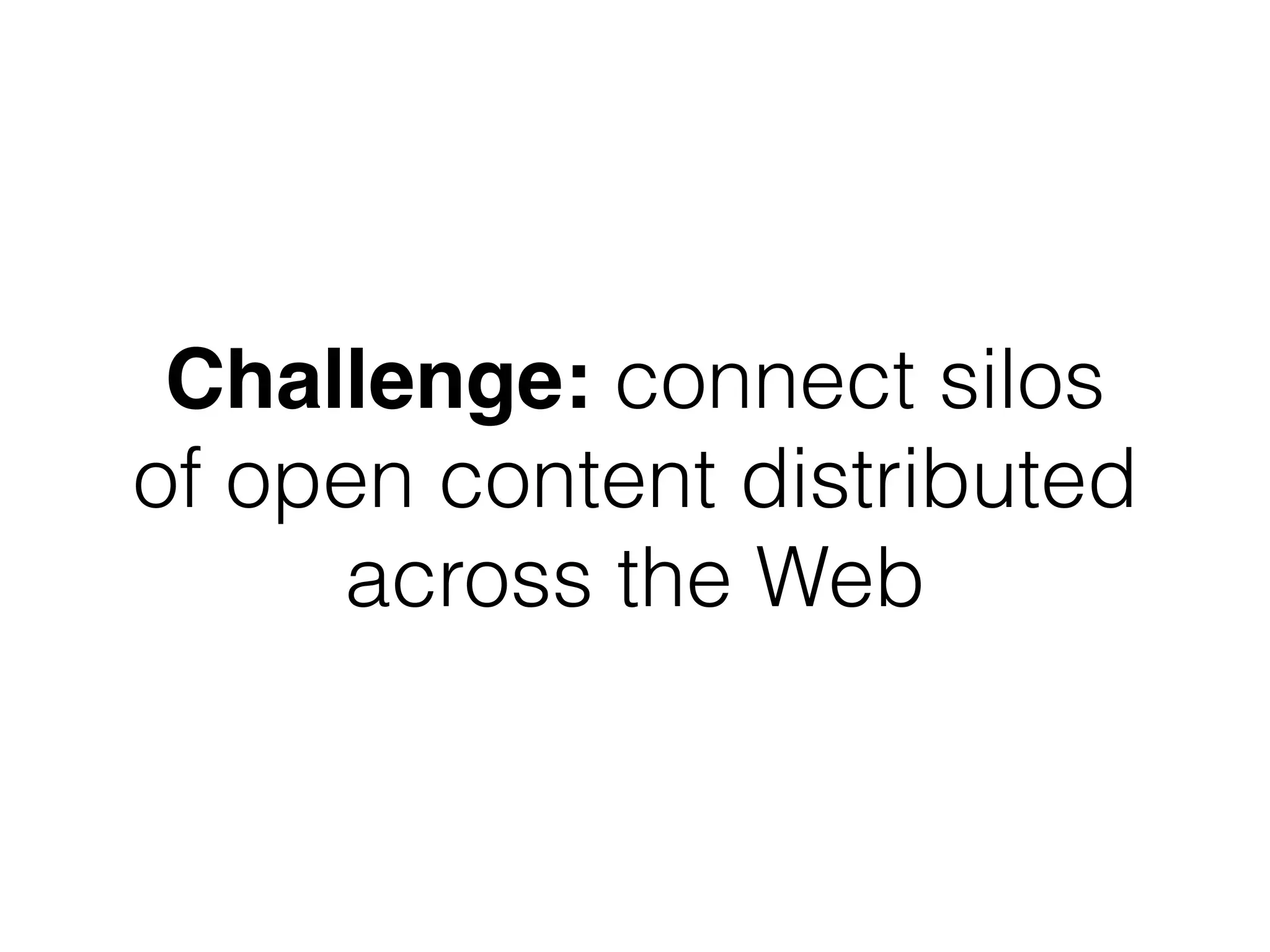Challenge: connect silos
of open content distributed
across the Web
 