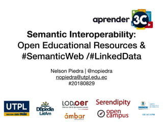 Semantic Interoperability:
Open Educational Resources &
#SemanticWeb /#LinkedData
Nelson Piedra | @nopiedra

nopiedra@utpl.edu.ec

#20180829
 