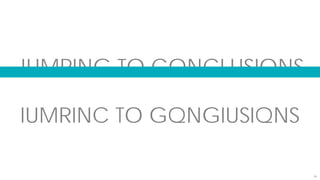 34
IUMRINC TO GQNGIUSIQNS
JUMPING TO CONCLUSIONS
 