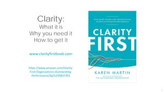 4
Clarity:
What it is
Why you need it
How to get it
www.clarityfirstbook.com
https://www.amazon.com/Clarity-
First-Organizations-Outstanding-
Performance/dp/1259837351
 
