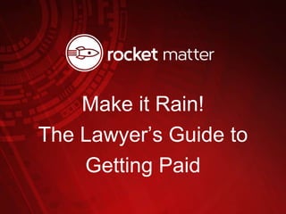 Make it Rain!
The Lawyer’s Guide to
Getting Paid
 