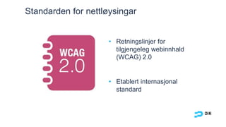 • Retningslinjer for
tilgjengeleg webinnhald
(WCAG) 2.0
• Etablert internasjonal
standard
Standarden for nettløysingar
 