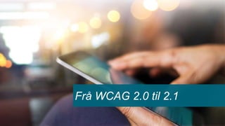 Frå WCAG 2.0 til 2.1
 