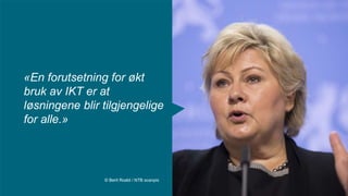 «En forutsetning for økt
bruk av IKT er at
løsningene blir tilgjengelige
for alle.»
© Berit Roald / NTB scanpix
 