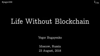 /31@yegor256 1
Yegor Bugayenko
Life Without Blockchain
Moscow, Russia 
23 August, 2018
 