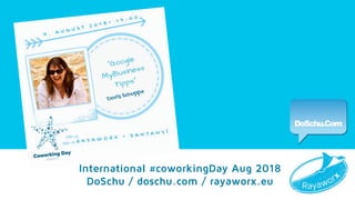 Google My Business Tipps
International #coworkingDay Aug 2018
DoSchu / doschu.com / rayaworx.eu
 