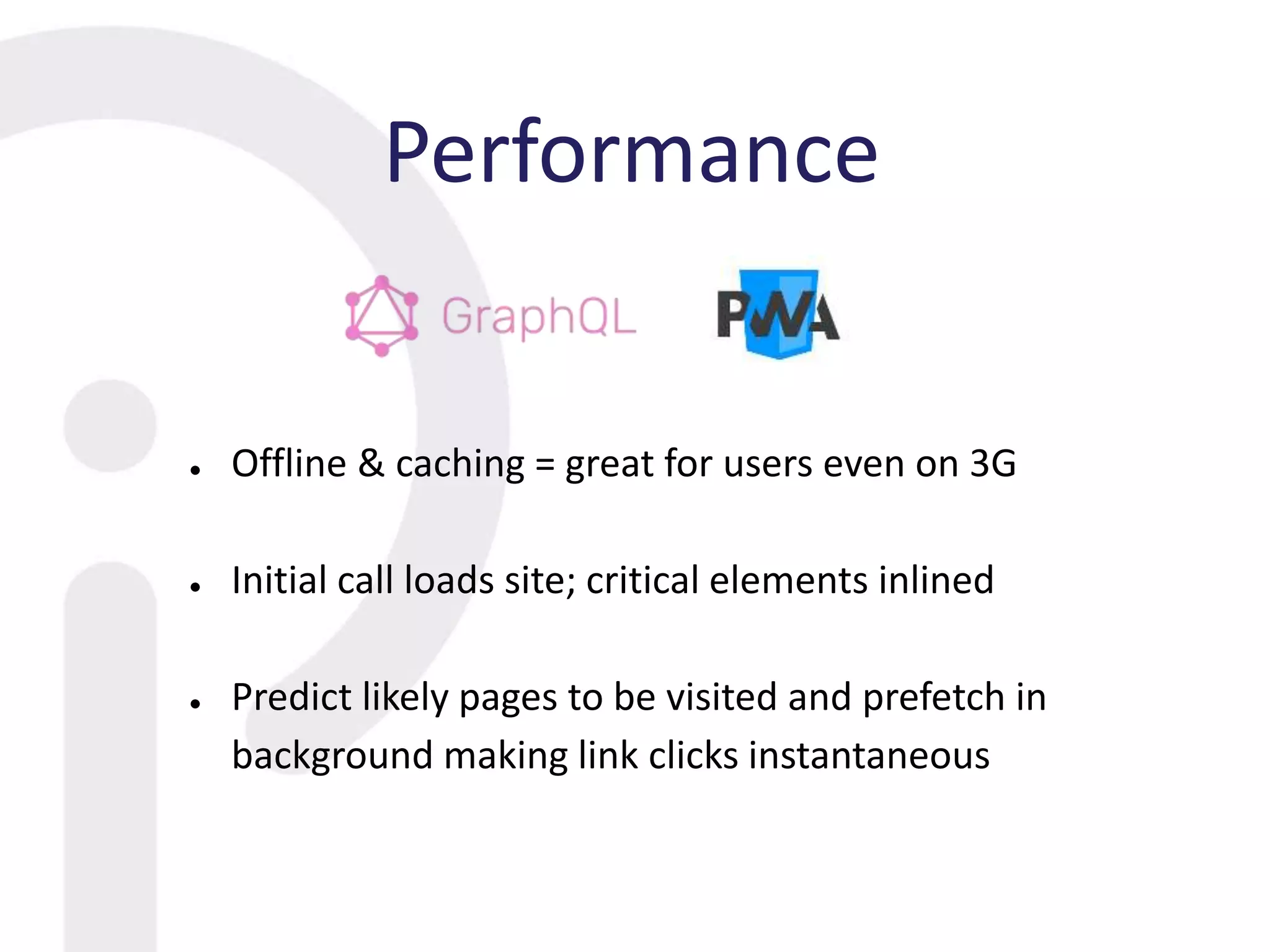 Performance
● Offline & caching = great for users even on 3G
● Initial call loads site; critical elements inlined
● Predict likely pages to be visited and prefetch in
background making link clicks instantaneous
 