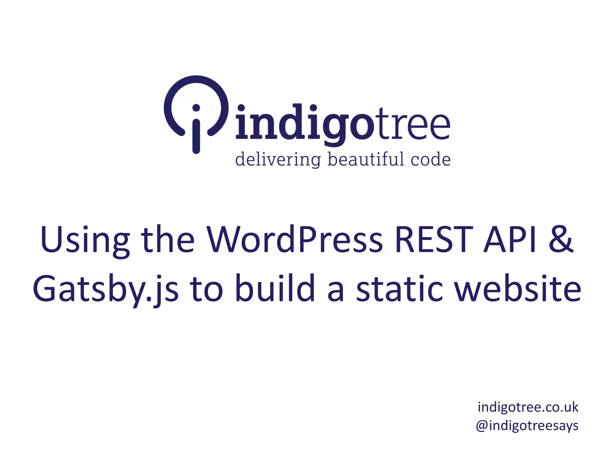 Using the WordPress REST API &
Gatsby.js to build a static website
indigotree.co.uk
@indigotreesays
 
