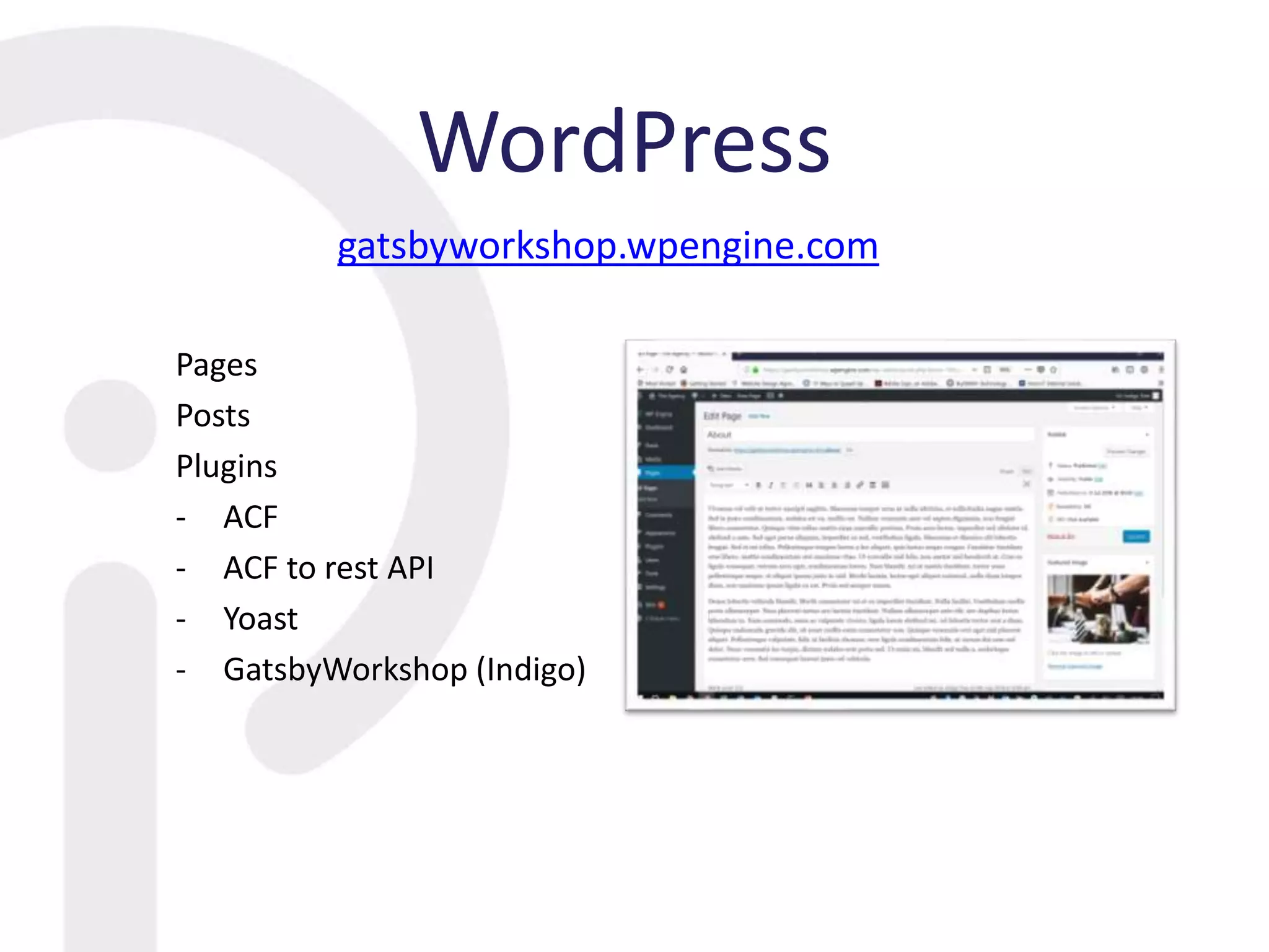 WordPress
Pages
Posts
Plugins
- ACF
- ACF to rest API
- Yoast
- GatsbyWorkshop (Indigo)
gatsbyworkshop.wpengine.com
 