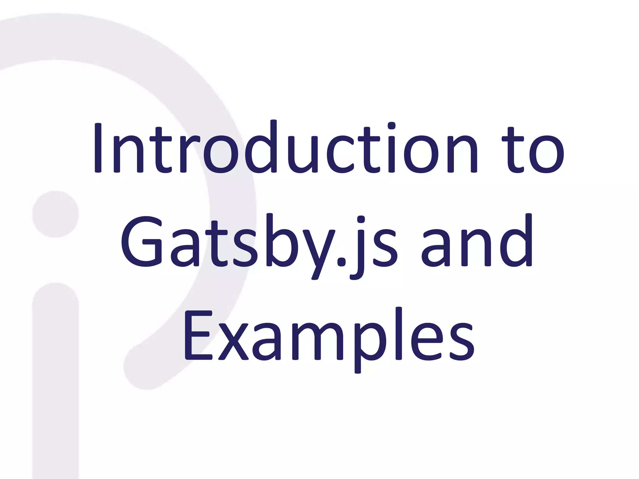 Introduction to
Gatsby.js and
Examples
 