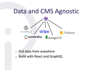 Data and CMS Agnostic
● Pull data from anywhere
● Build with React and GraphQL
 