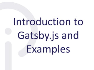 Introduction to
Gatsby.js and
Examples
 