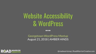 @roadwarriorwp | RoadWarriorCreative.com
Website Accessibility
& WordPress
Georgetown WordPress Meetup
August 21, 2018 | AMBER HINDS
 