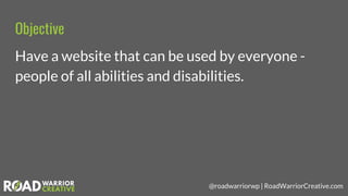 @roadwarriorwp | RoadWarriorCreative.com
Objective
Have a website that can be used by everyone -
people of all abilities a...