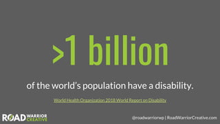 @roadwarriorwp | RoadWarriorCreative.com
>1 billion
of the world’s population have a disability.
World Health Organization...
