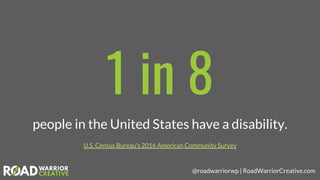 @roadwarriorwp | RoadWarriorCreative.com
1 in 8
people in the United States have a disability.
U.S. Census Bureau's 2016 A...