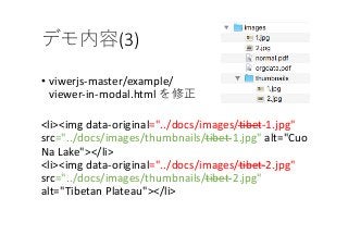 (3)
• viwerjs-master/example/
viewer-in-modal.html
<li><img data-original="../docs/images/tibet-1.jpg"
src="../docs/images/thumbnails/tibet-1.jpg" alt="Cuo
Na Lake"></li>
<li><img data-original="../docs/images/tibet-2.jpg"
src="../docs/images/thumbnails/tibet-2.jpg"
alt="Tibetan Plateau"></li>
 