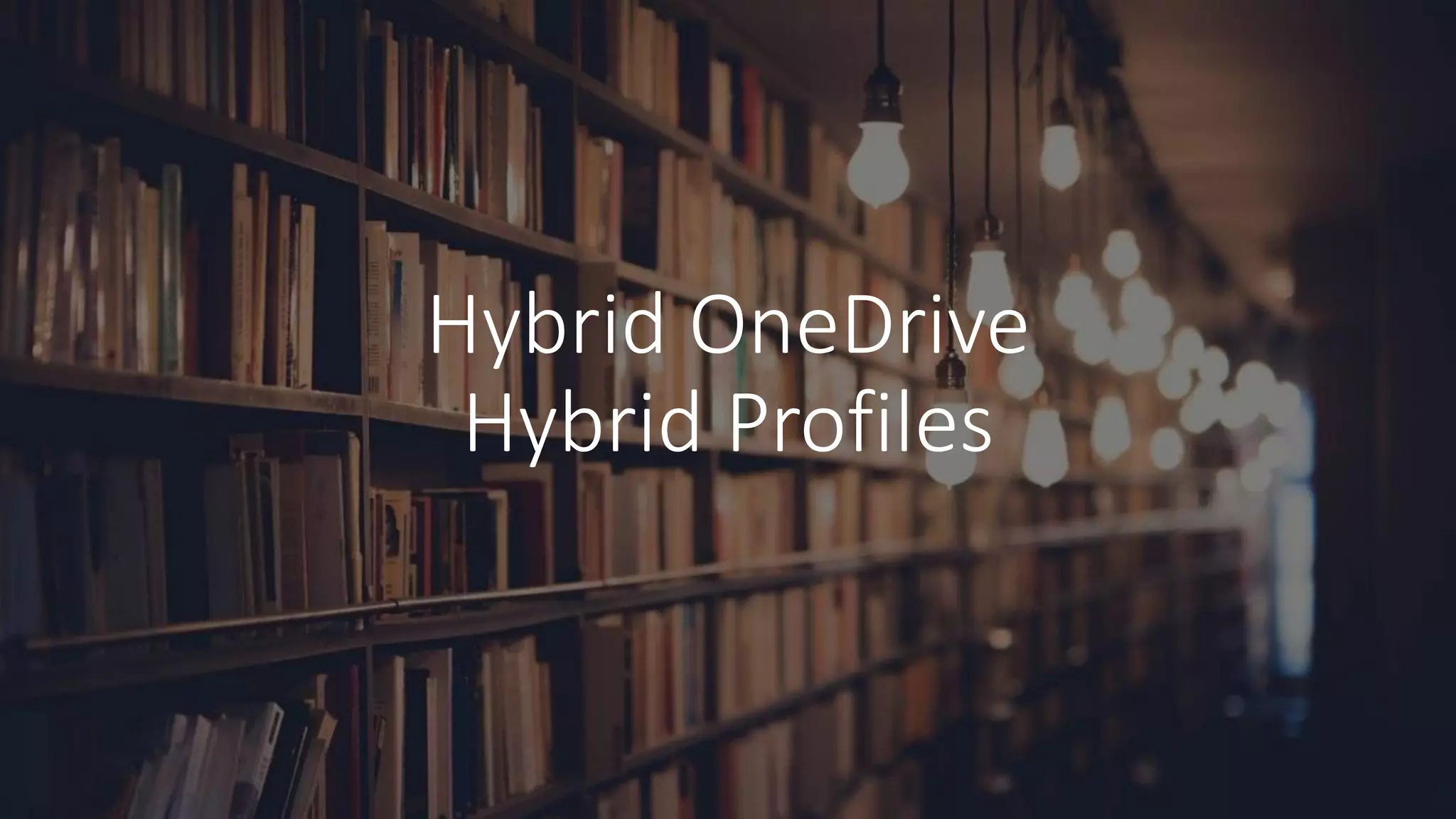 Hybrid OneDrive
Hybrid Profiles
 