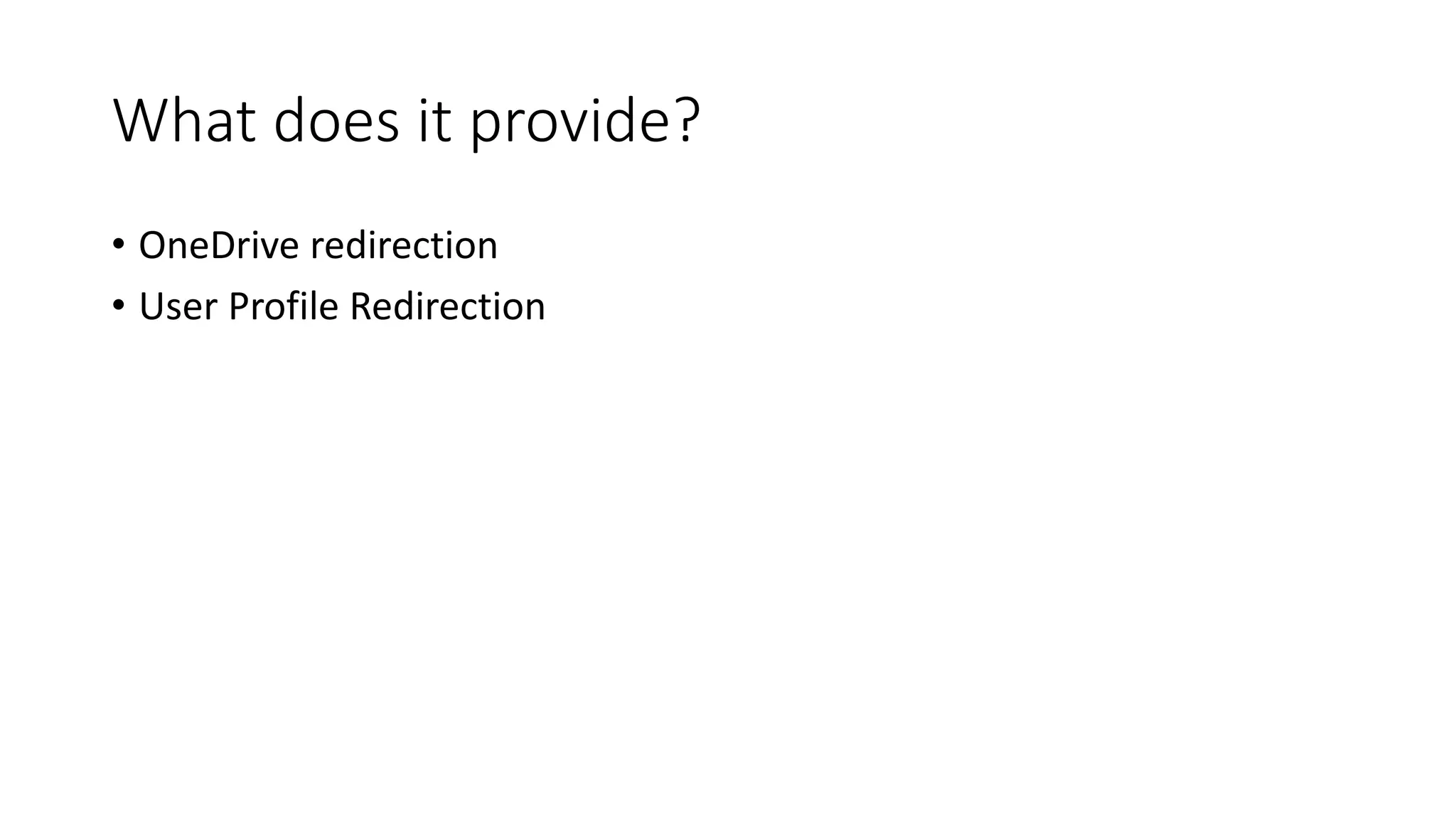 What does it provide?
• OneDrive redirection
• User Profile Redirection
 
