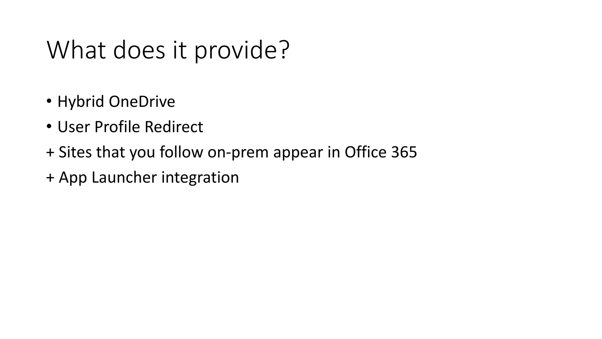 What does it provide?
• Hybrid OneDrive
• User Profile Redirect
+ Sites that you follow on-prem appear in Office 365
+ App Launcher integration
 
