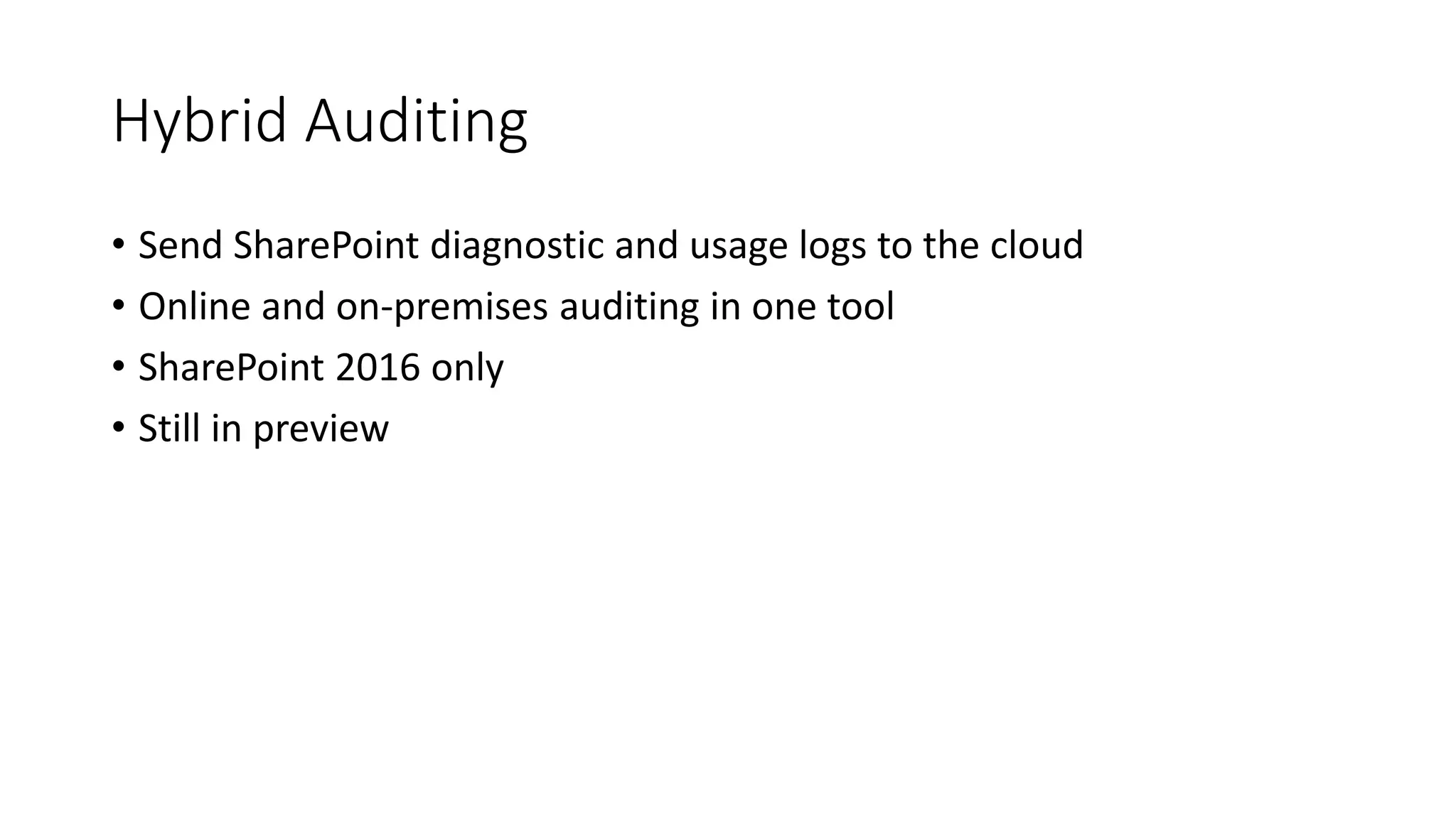Hybrid Auditing
• Send SharePoint diagnostic and usage logs to the cloud
• Online and on-premises auditing in one tool
• SharePoint 2016 only
• Still in preview
 