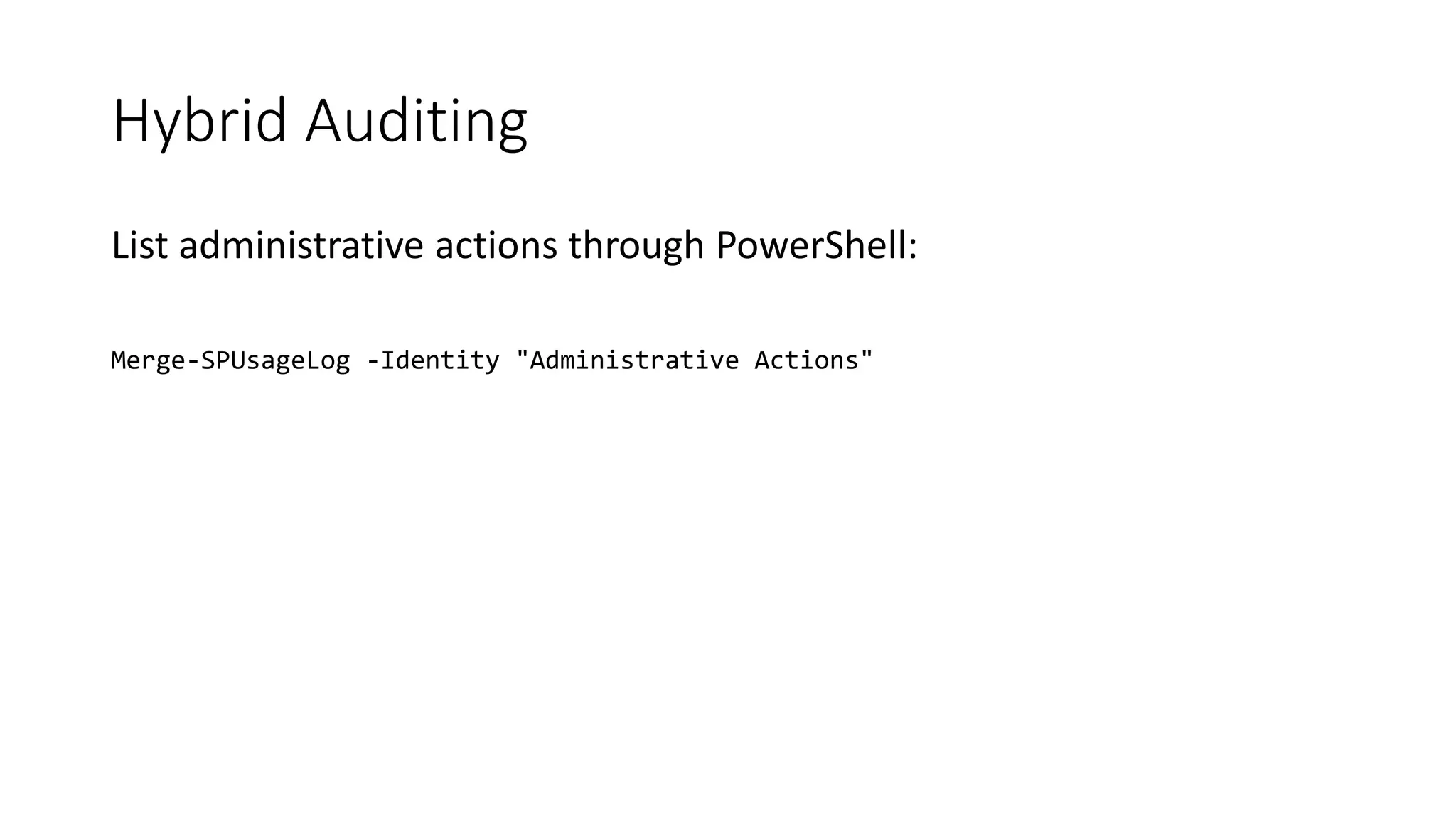 Hybrid Auditing
List administrative actions through PowerShell:
Merge-SPUsageLog -Identity "Administrative Actions"
 