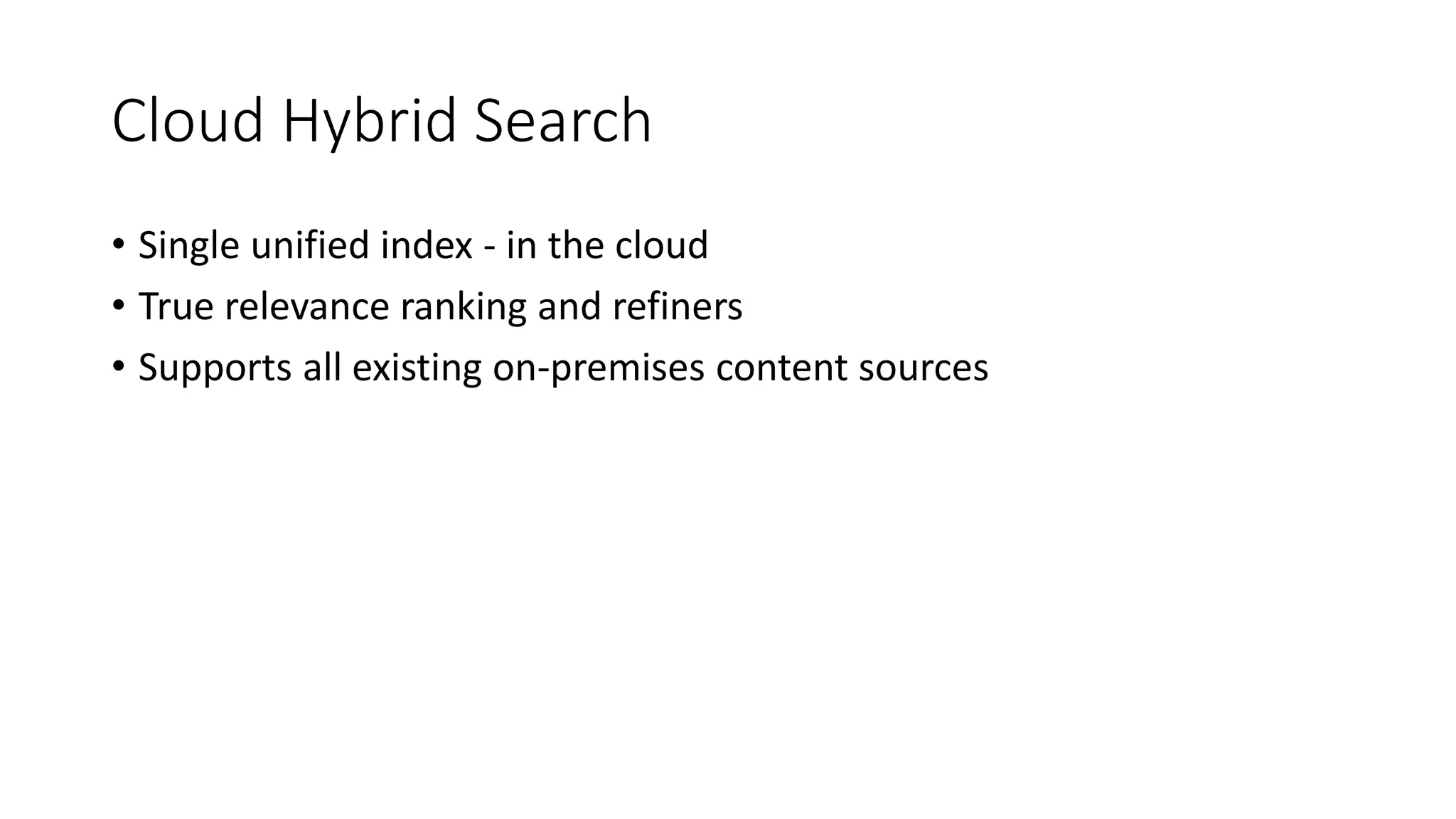 Cloud Hybrid Search
• Single unified index - in the cloud
• True relevance ranking and refiners
• Supports all existing on-premises content sources
 