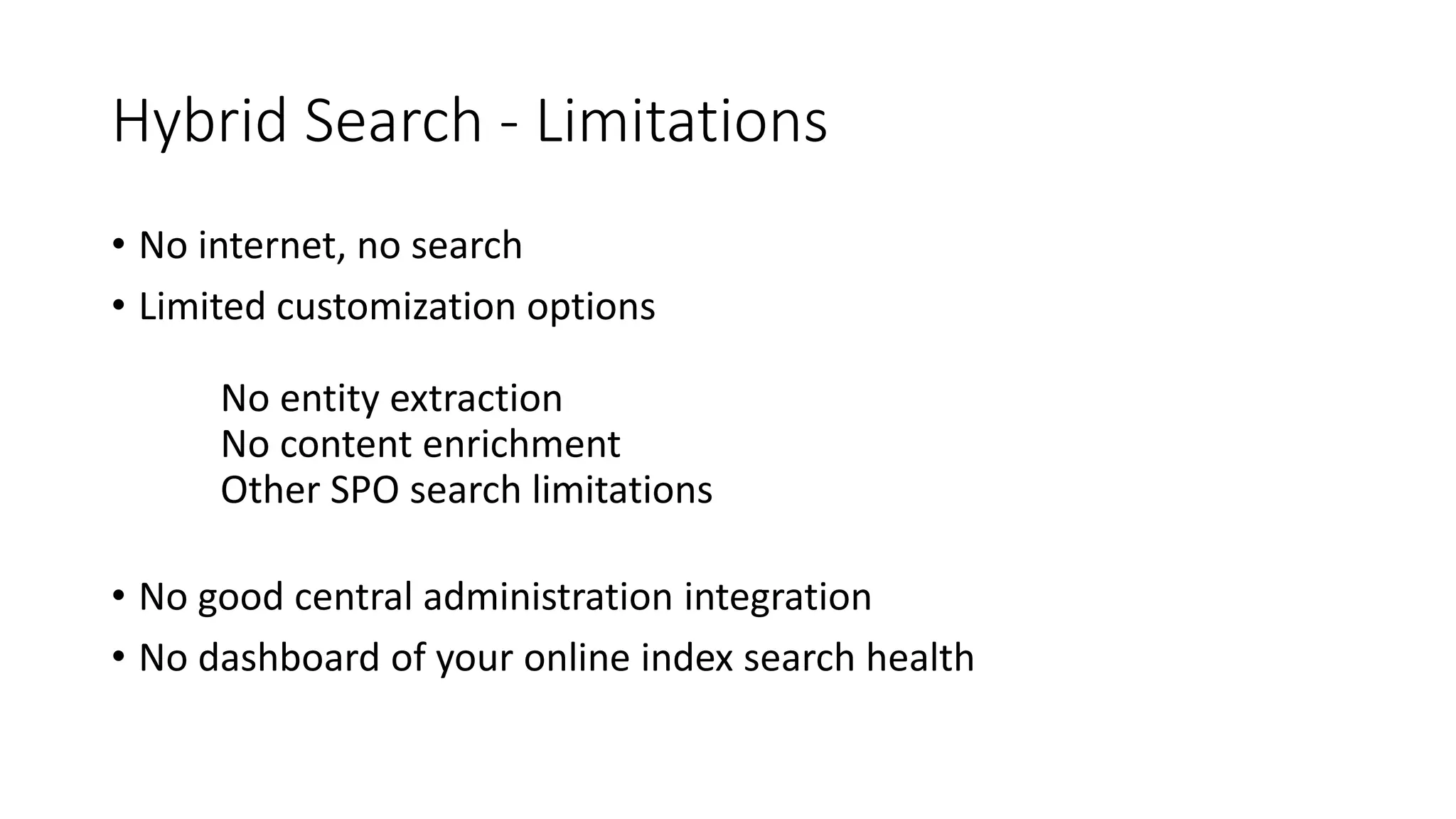 Hybrid Search - Limitations
• No internet, no search
• Limited customization options
No entity extraction
No content enrichment
Other SPO search limitations
• No good central administration integration
• No dashboard of your online index search health
 