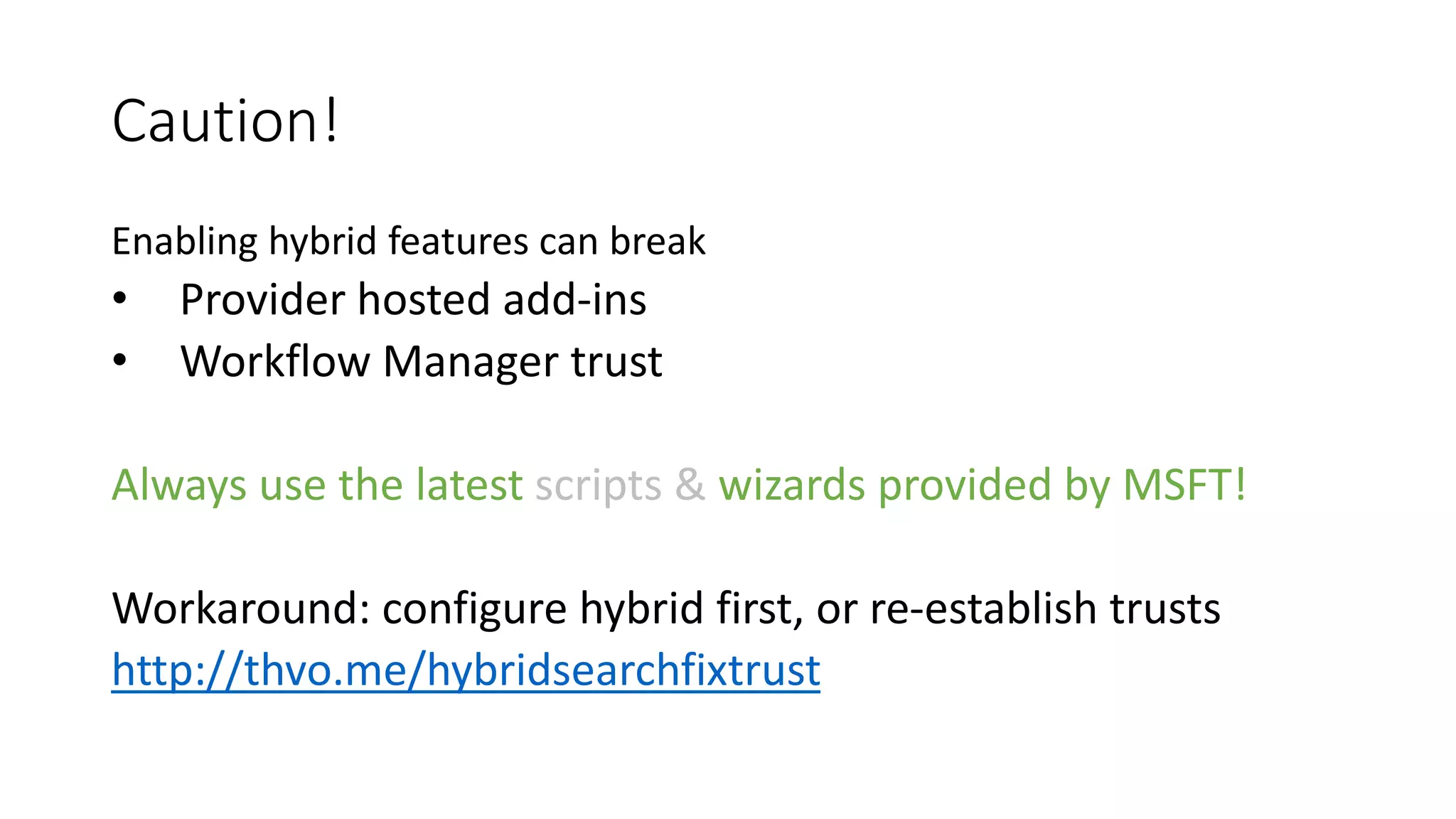 Caution!
Enabling hybrid features can break
• Provider hosted add-ins
• Workflow Manager trust
Always use the latest scripts & wizards provided by MSFT!
Workaround: configure hybrid first, or re-establish trusts
http://thvo.me/hybridsearchfixtrust
 