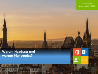aOS Aachen
September 3rd 2018
Warum Headsets und
warum Plantronics?
 