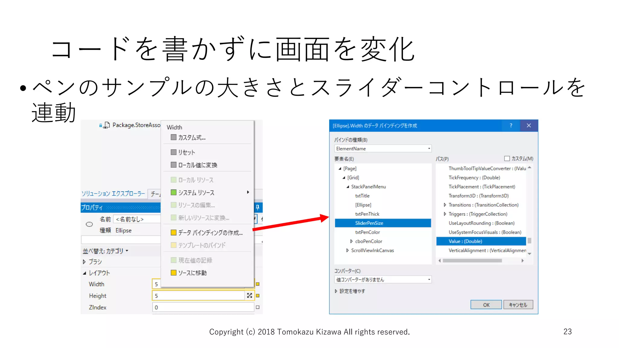 コードを書かずに画面を変化
•ペンのサンプルの大きさとスライダーコントロールを
連動
Copyright (c) 2018 Tomokazu Kizawa All rights reserved. 23
 