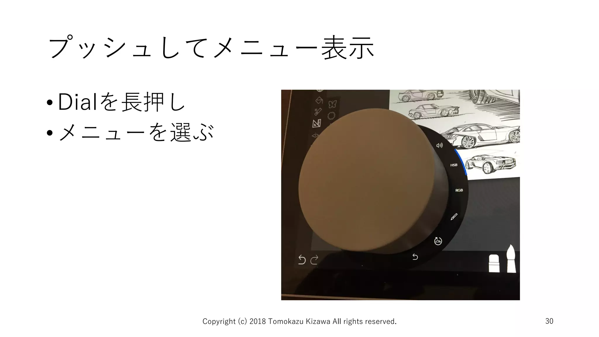 プッシュしてメニュー表示
•Dialを長押し
•メニューを選ぶ
Copyright (c) 2018 Tomokazu Kizawa All rights reserved. 30
 