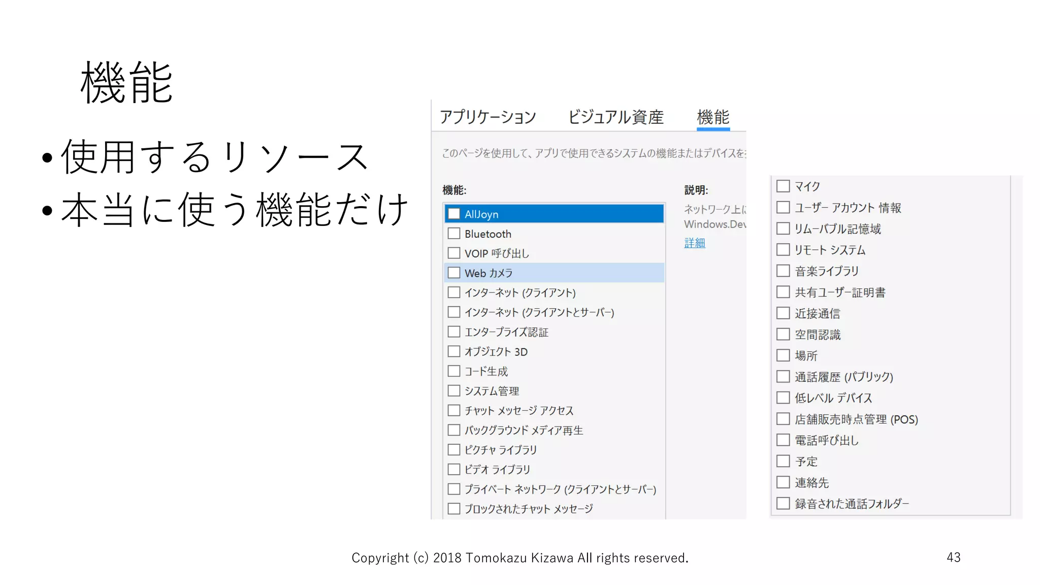 機能
•使用するリソース
•本当に使う機能だけ
Copyright (c) 2018 Tomokazu Kizawa All rights reserved. 43
 