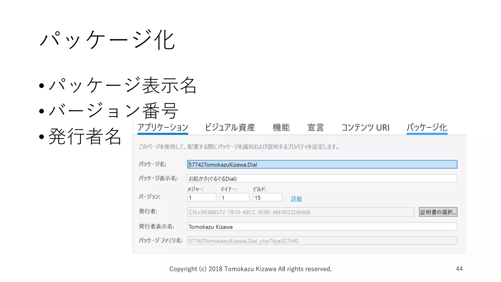 パッケージ化
•パッケージ表示名
•バージョン番号
•発行者名
Copyright (c) 2018 Tomokazu Kizawa All rights reserved. 44
 